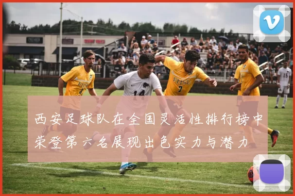 西安足球队在全国灵活性排行榜中荣登第六名展现出色实力与潜力