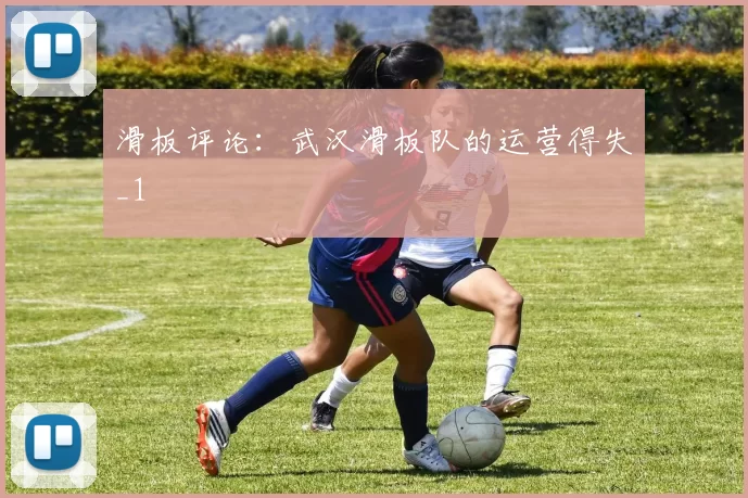 滑板评论：武汉滑板队的运营得失_1