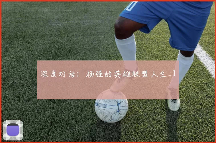 深度对话：杨强的英雄联盟人生_1