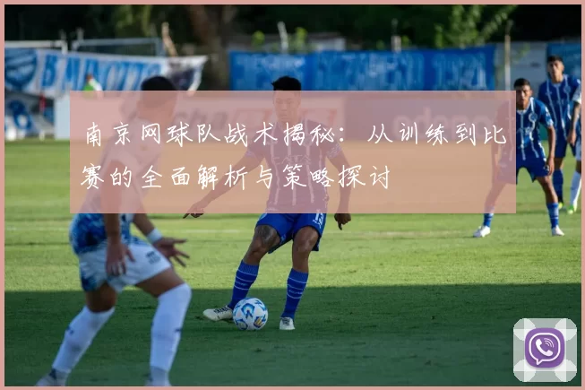 南京网球队战术揭秘：从训练到比赛的全面解析与策略探讨