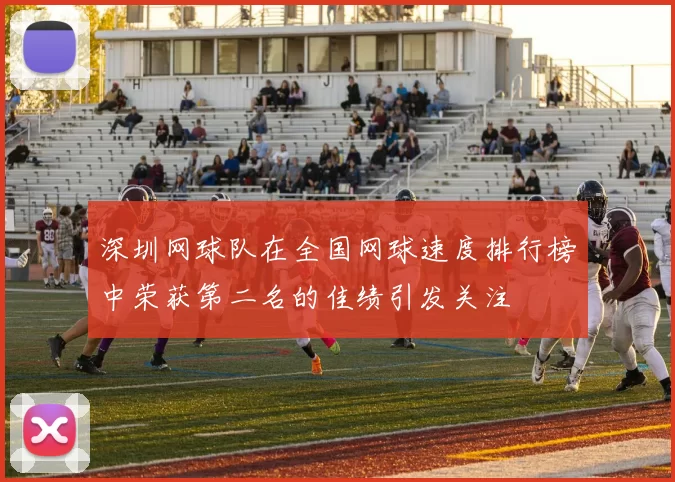 深圳网球队在全国网球速度排行榜中荣获第二名的佳绩引发关注