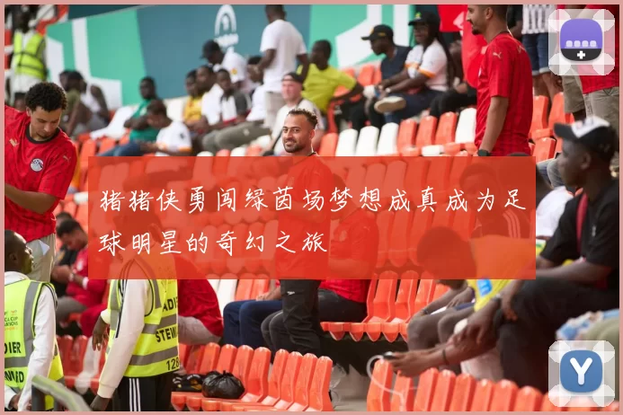 猪猪侠勇闯绿茵场梦想成真成为足球明星的奇幻之旅