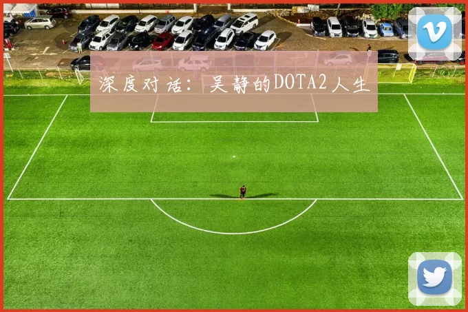 深度对话：吴静的DOTA2人生