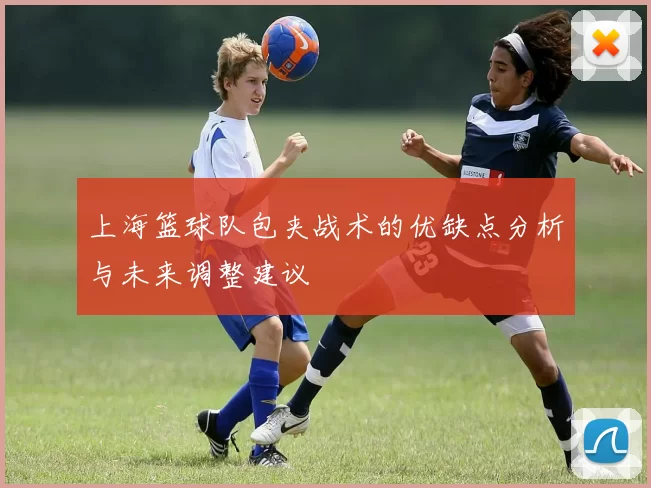 上海篮球队包夹战术的优缺点分析与未来调整建议
